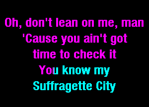 Oh, don't lean on me, man
'Cause you ain't got
time to check it
You know my
Suffragette City