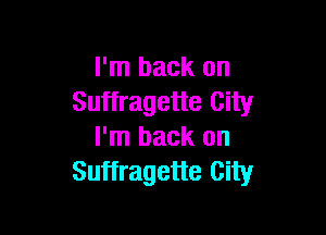 I'm back on
Suffragette City

I'm back on
Suffragette City