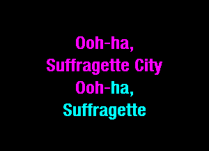 Ooh-ha,
Suffragette City

Ooh-ha,
Suffragette