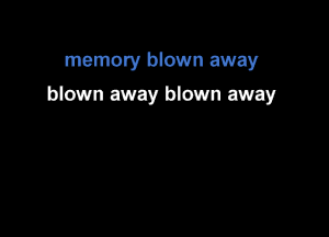 memory blown away

blown away blown away