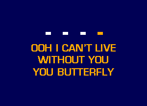 00H I CAN'T LIVE

WITHOUT YOU
YOU BUTTERFLY
