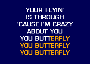 YOUR FLYIN'

IS THROUGH
'CAUSE I'M CRAZY
ABOUT YOU
YOU BUTTERFLY
YOU BUTTERFLY

YOU BUTTERFLY l