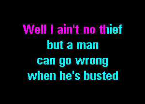 Well I ain't no thief
but a man

can go wrong
when he's busted