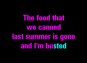 The food that
we canned

last summer is gone
and I'm busted