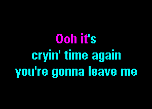 00h it's

cryin' time again
you're gonna leave me