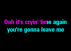 00h it's cryin' time again

you're gonna leave me