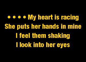 o o o 0 My heart is racing
She puts her hands in mine
I feel them shaking
I look into her eyes