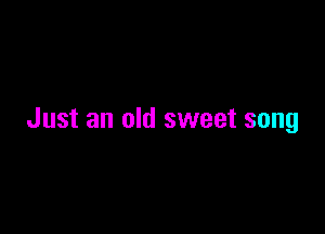 Just an old sweet song