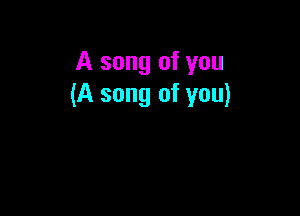 A song of you
(A song of you)