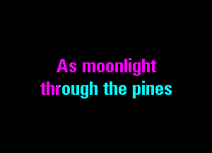 As moonlight

through the pines