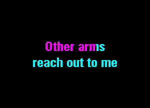 Other arms

reach out to me