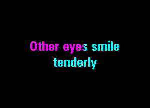 Other eyes smile

tenderly