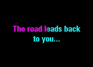The road leads back

to you...