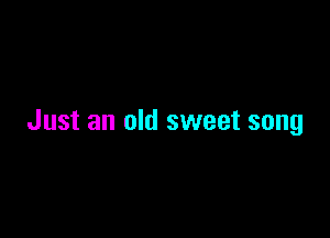 Just an old sweet song