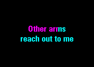 Other arms

reach out to me