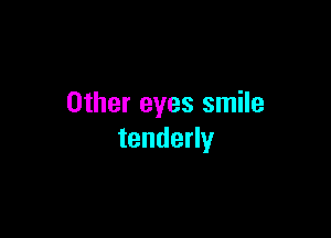 Other eyes smile

tenderly