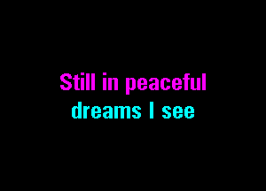 Still in peaceful

dreams I see