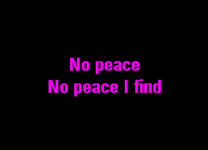 No peace

No peace I find