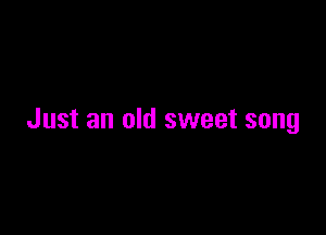 Just an old sweet song