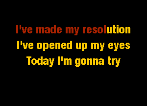 I've made my resolution
I've opened up my eyes

Today I'm gonna try