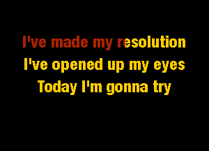 I've made my resolution
I've opened up my eyes

Today I'm gonna try