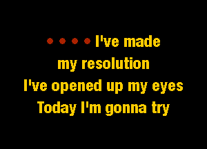 0 o o 0 I've made
my resolution

I've opened up my eyes
Today I'm gonna try