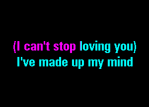 (I can't stop loving you)

I've made up my mind