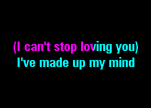 (I can't stop loving you)

I've made up my mind