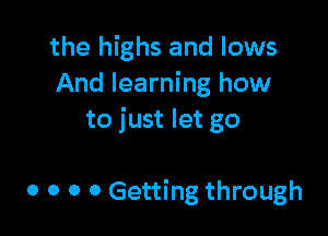 the highs and lows
And learning how

to just let go

0 0 0 0 Getting through