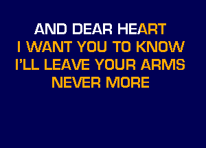 AND DEAR HEART
I WANT YOU TO KNOW
I'LL LEAVE YOUR ARMS
NEVER MORE