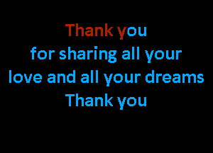 Thank you
for sharing all your

love and all your dreams
Thank you