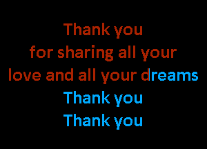Thank you
for sharing all your

love and all your dreams
Thank you
Thank you