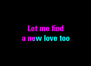 Let me find

a new love too