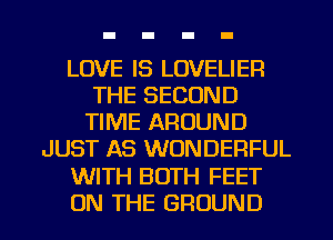 LOVE IS LOVELIER
THE SECOND
TIME AROUND
JUST AS WONDERFUL
WITH BOTH FEET
ON THE GROUND