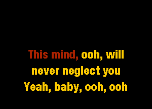 This mind, ooh, will
never neglect you
Yeah, baby, ooh, ooh