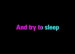 And try to sleep