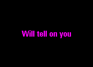 Will tell on you