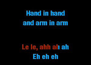 Hand in hand
and arm in arm

Le Ie, ahh ah ah
Eh eh eh