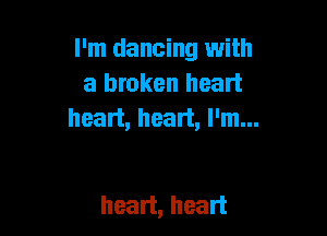 I'm dancing with
a broken heart
heart, heart, I'm...

heart, heart