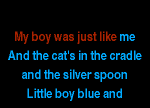 My boy was just like me

And the cat's in the cradle

and the silver spoon
Little boy blue and