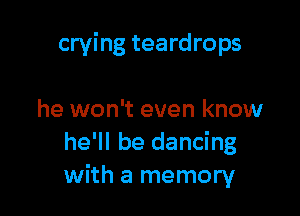 crying teardrops

he won't even know
he'll be dancing
with a memory