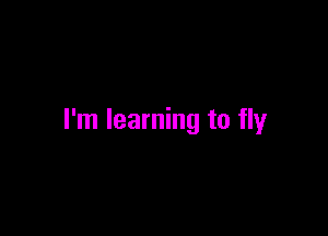 I'm learning to fly