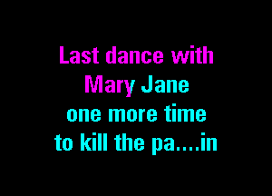 Last dance with
Mary Jane

one more time
to kill the pa....in