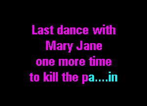 Last dance with
Mary Jane

one more time
to kill the pa....in