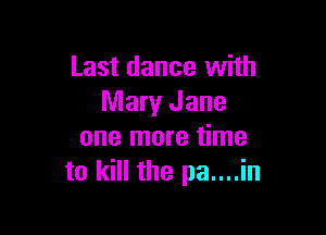 Last dance with
Mary Jane

one more time
to kill the pa....in