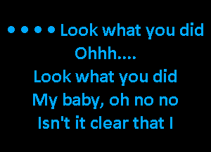 o o o 0 Look what you did
0hhh....

Look what you did
My baby, oh no no
Isn't it clear that l