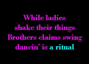While ladies
shake their things

Brothers claims swing
dancin' is a ritual