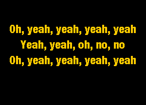 0h,yeah,yeah,yeah,yeah
Yeah,yeah,oh,no,no

0h,yeah,yeah,yeah,yeah