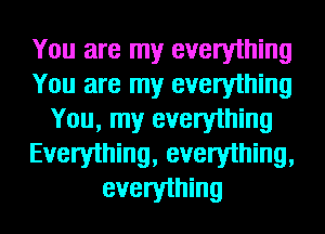 You are my everything
You are my everything
You, my everything
Everything, everything,
everything