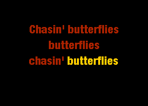 Chasin' butterflies
butterflies

chasin' butterflies